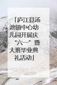 庐江县汤池镇中心幼儿园开展庆“六一”暨大班毕业典礼活动