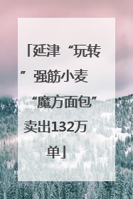 延津“玩转”强筋小麦 “魔方面包”卖出132万单