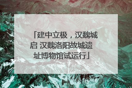 建中立极，汉魏城启 汉魏洛阳故城遗址博物馆试运行