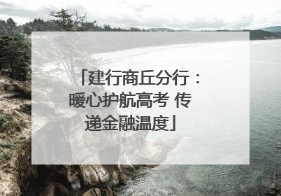 建行商丘分行：暖心护航高考 传递金融温度