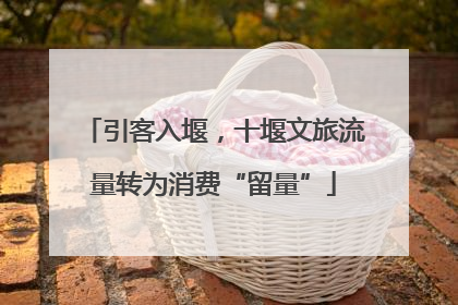 引客入堰，十堰文旅流量转为消费“留量”