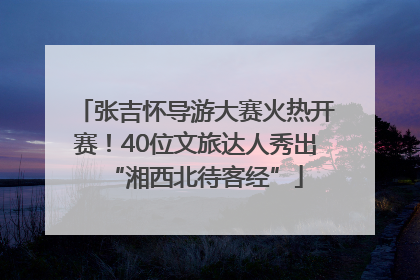 张吉怀导游大赛火热开赛！40位文旅达人秀出“湘西北待客经”