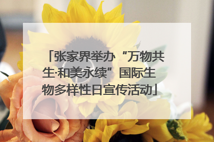 张家界举办“万物共生·和美永续”国际生物多样性日宣传活动
