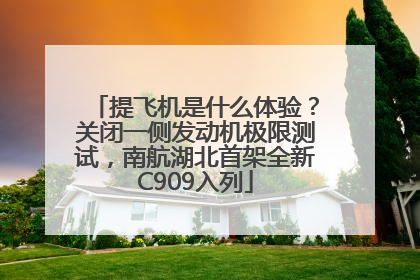 提飞机是什么体验？关闭一侧发动机极限测试，南航湖北首架全新C909入列