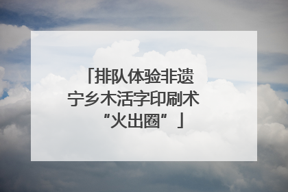排队体验非遗 宁乡木活字印刷术“火出圈”
