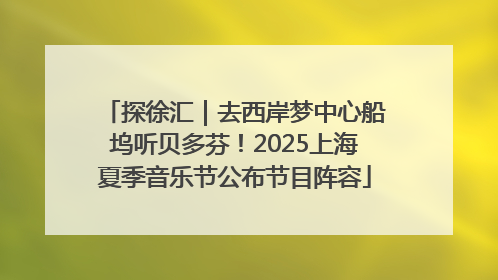 探徐汇｜去西岸梦中心船坞听贝多芬！2025上海夏季音乐节公布节目阵容
