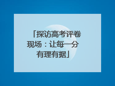 探访高考评卷现场：让每一分有理有据