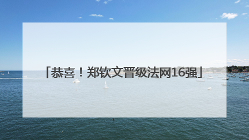 恭喜！郑钦文晋级法网16强