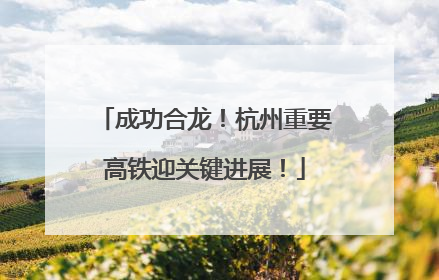 成功合龙！杭州重要高铁迎关键进展！