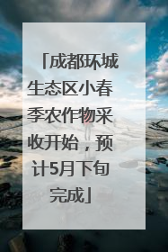 成都环城生态区小春季农作物采收开始，预计5月下旬完成