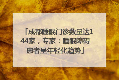 成都睡眠门诊数量达144家，专家：睡眠障碍患者呈年轻化趋势