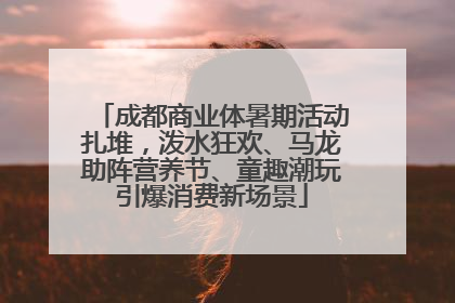 成都商业体暑期活动扎堆，泼水狂欢、马龙助阵营养节、童趣潮玩引爆消费新场景