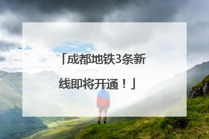 成都地铁3条新线即将开通！