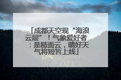 成都天空现“海浪云层”！气象爱好者：是糙面云，晴好天气将短暂上线