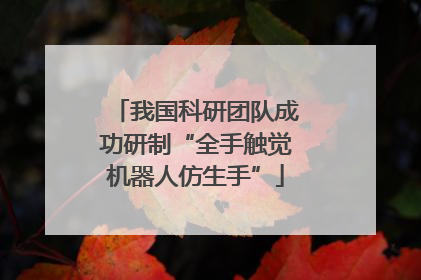 我国科研团队成功研制“全手触觉机器人仿生手”