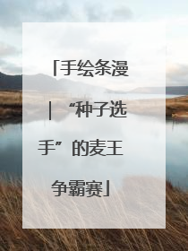 手绘条漫｜“种子选手”的麦王争霸赛