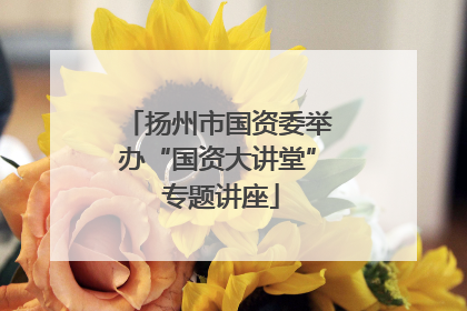 扬州市国资委举办“国资大讲堂” 专题讲座
