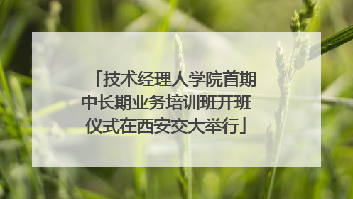 技术经理人学院首期中长期业务培训班开班仪式在西安交大举行