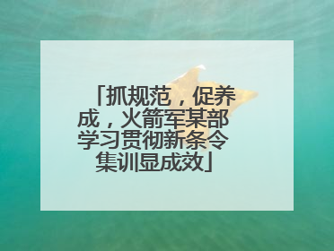 抓规范，促养成，火箭军某部学习贯彻新条令集训显成效