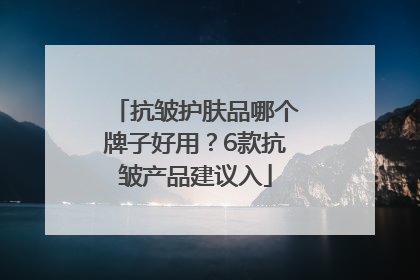 抗皱护肤品哪个牌子好用？6款抗皱产品建议入