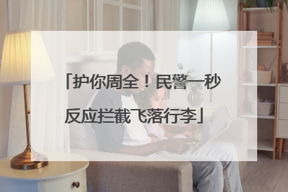 护你周全！民警一秒反应拦截飞落行李