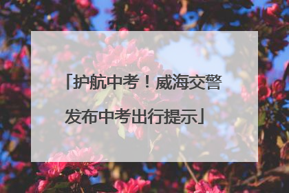 护航中考！威海交警发布中考出行提示