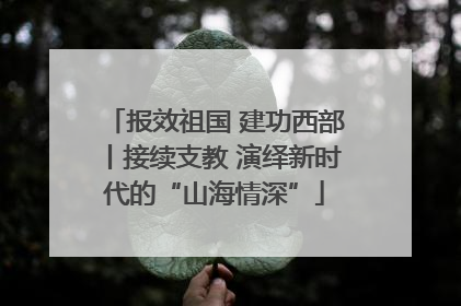 报效祖国 建功西部丨接续支教 演绎新时代的“山海情深”