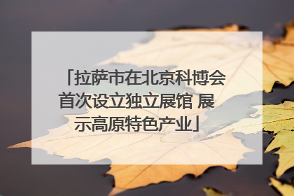拉萨市在北京科博会首次设立独立展馆 展示高原特色产业