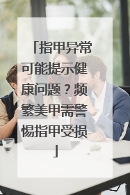 指甲异常可能提示健康问题？频繁美甲需警惕指甲受损