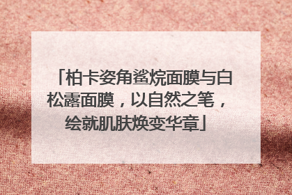 柏卡姿角鲨烷面膜与白松露面膜，以自然之笔，绘就肌肤焕变华章