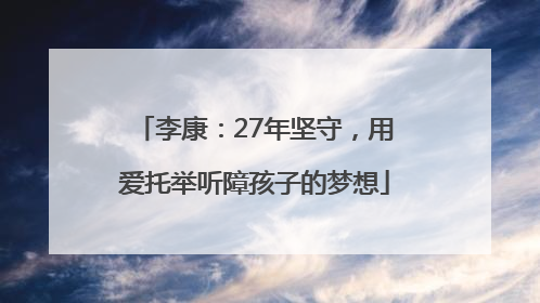 李康：27年坚守，用爱托举听障孩子的梦想
