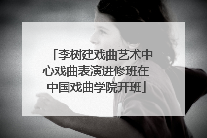 李树建戏曲艺术中心戏曲表演进修班在中国戏曲学院开班