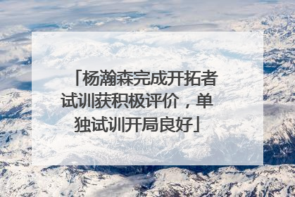 杨瀚森完成开拓者试训获积极评价，单独试训开局良好