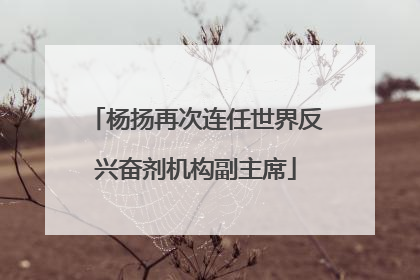 杨扬再次连任世界反兴奋剂机构副主席