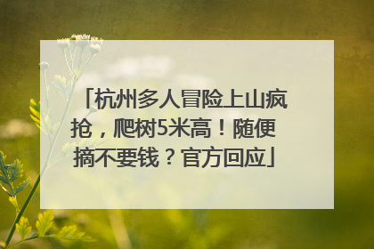 杭州多人冒险上山疯抢，爬树5米高！随便摘不要钱？官方回应