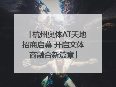 杭州奥体AT天地招商启幕 开启文体商融合新篇章