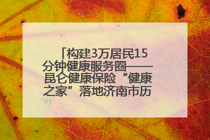 构建3万居民15分钟健康服务圈——昆仑健康保险“健康之家”落地济南市历城区鲍山街道