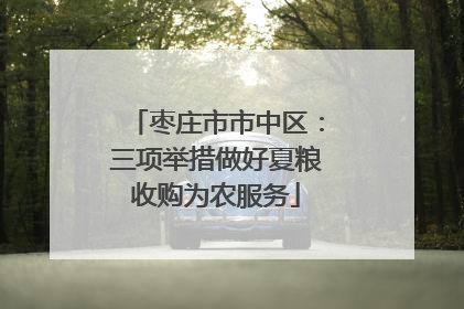 枣庄市市中区：三项举措做好夏粮收购为农服务