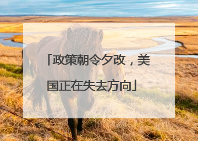 政策朝令夕改，美国正在失去方向