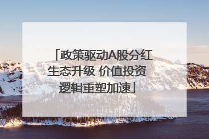 政策驱动A股分红生态升级 价值投资逻辑重塑加速