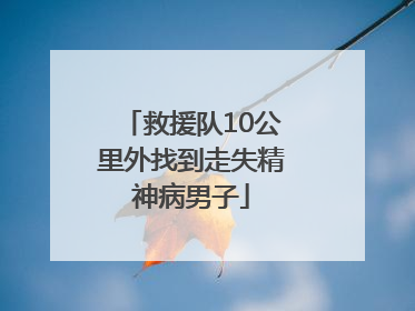 救援队10公里外找到走失精神病男子