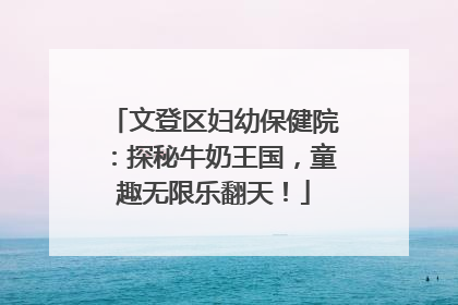 文登区妇幼保健院：探秘牛奶王国，童趣无限乐翻天！