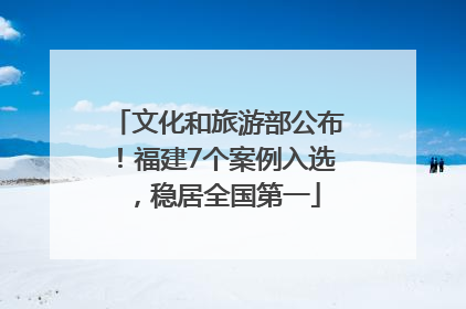 文化和旅游部公布！福建7个案例入选，稳居全国第一