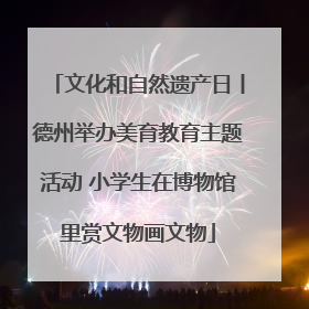 文化和自然遗产日丨德州举办美育教育主题活动 小学生在博物馆里赏文物画文物