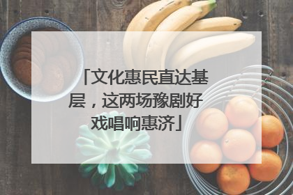 文化惠民直达基层，这两场豫剧好戏唱响惠济