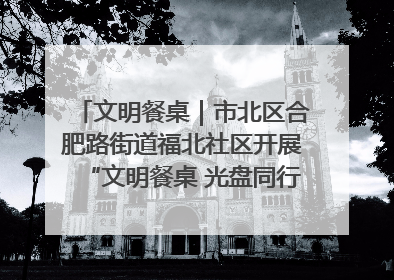 文明餐桌｜市北区合肥路街道福北社区开展“文明餐桌 光盘同行——小餐桌带动大文明”宣传活动