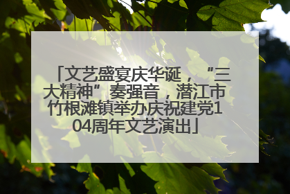 文艺盛宴庆华诞，“三大精神”奏强音，潜江市竹根滩镇举办庆祝建党104周年文艺演出