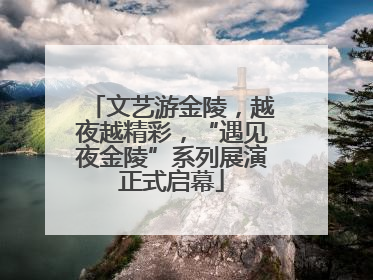 文艺游金陵，越夜越精彩，“遇见夜金陵”系列展演正式启幕