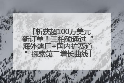 斩获超100万美元新订单！三柏硕通过“海外建厂+国内扩赛道”探索第二增长曲线