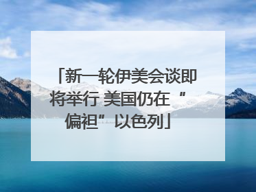 新一轮伊美会谈即将举行 美国仍在“偏袒”以色列